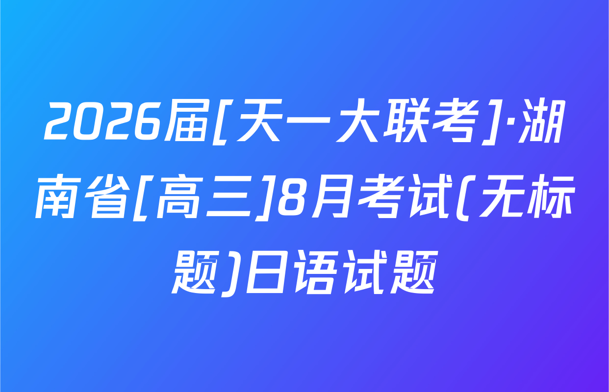 2026届[天一大联考]·湖南省[高三]8月考试(无标题)日语试题