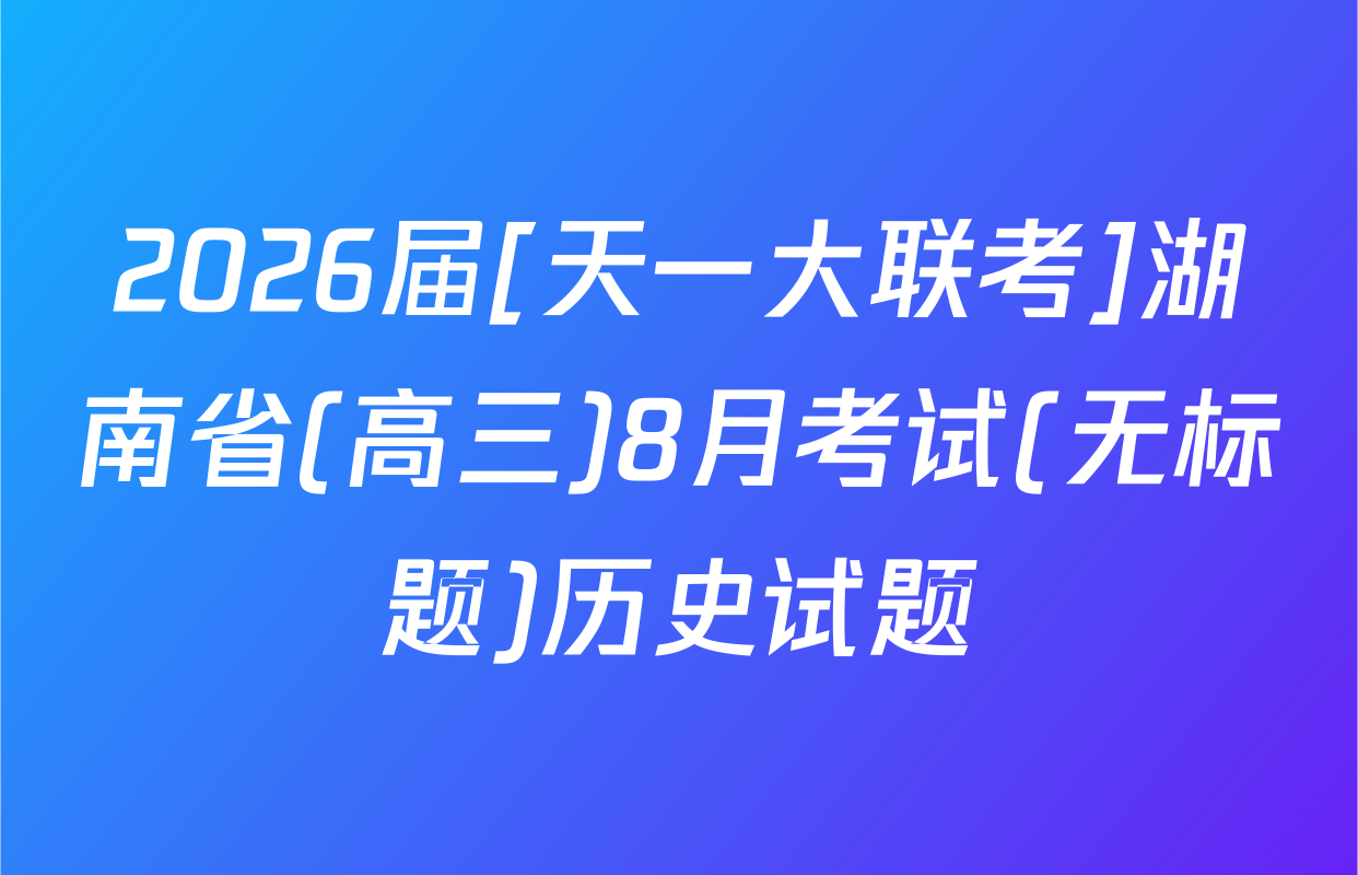 2026届[天一大联考]湖南省(高三)8月考试(无标题)历史试题