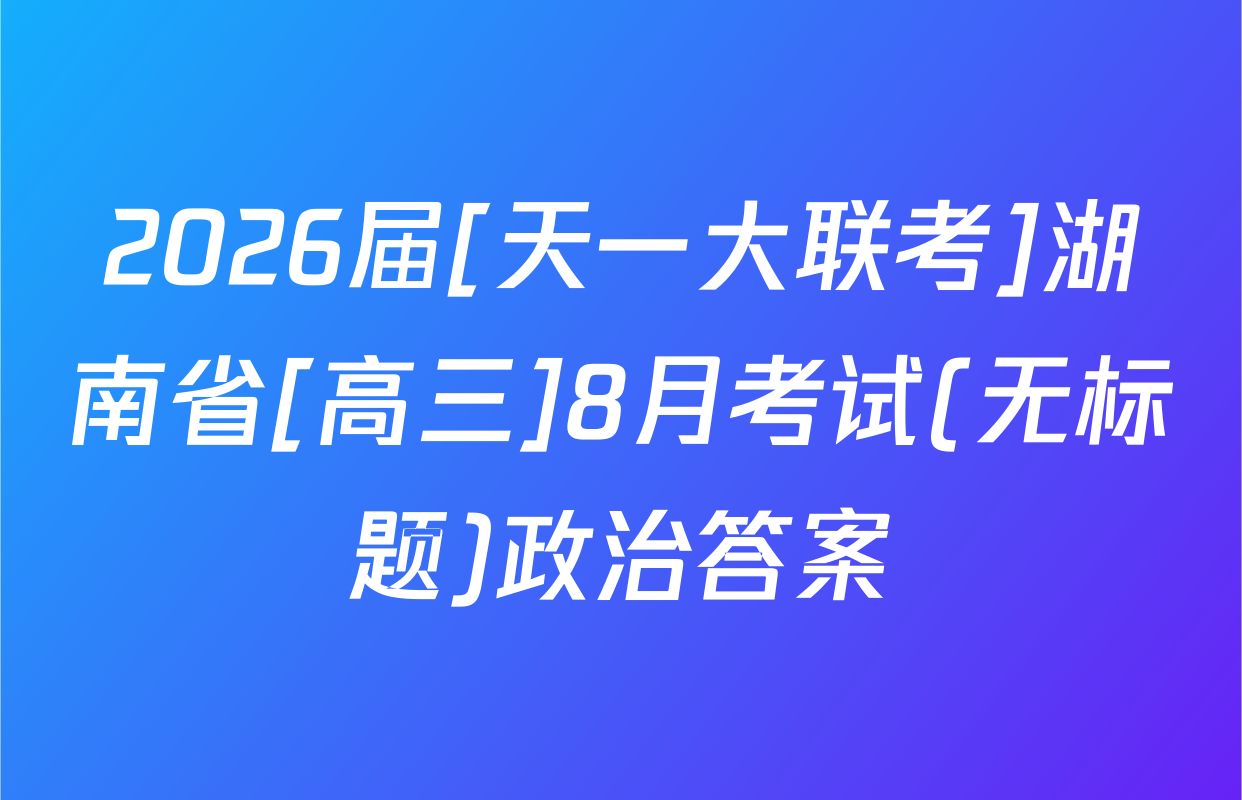 2026届[天一大联考]湖南省[高三]8月考试(无标题)政治答案