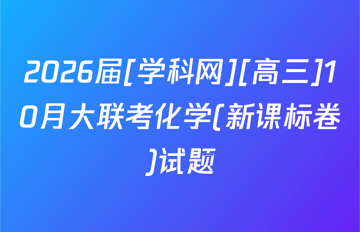 2026届[学科网][高三]10月大联考化学(新课标卷)试题
