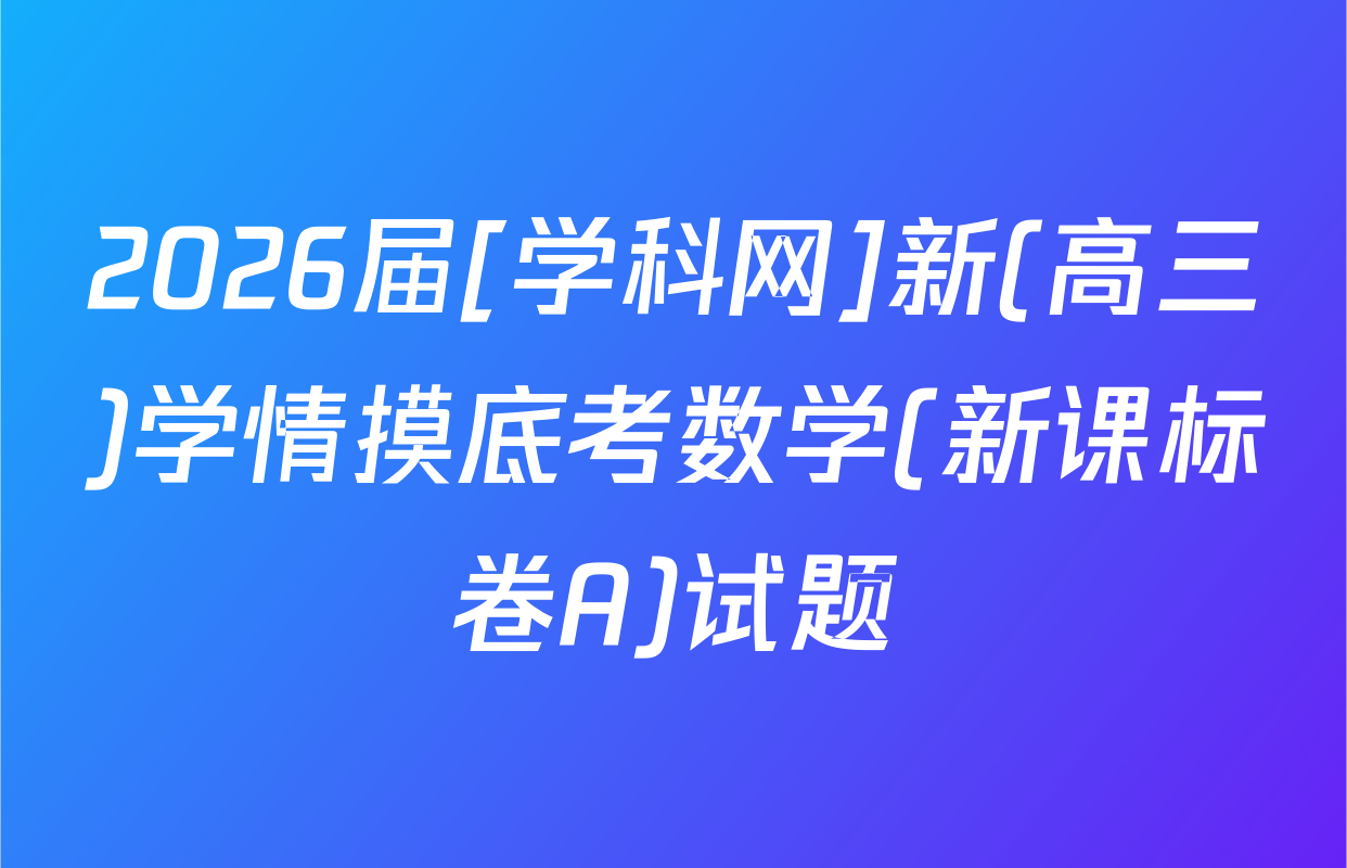 2026届[学科网]新(高三)学情摸底考数学(新课标卷A)试题