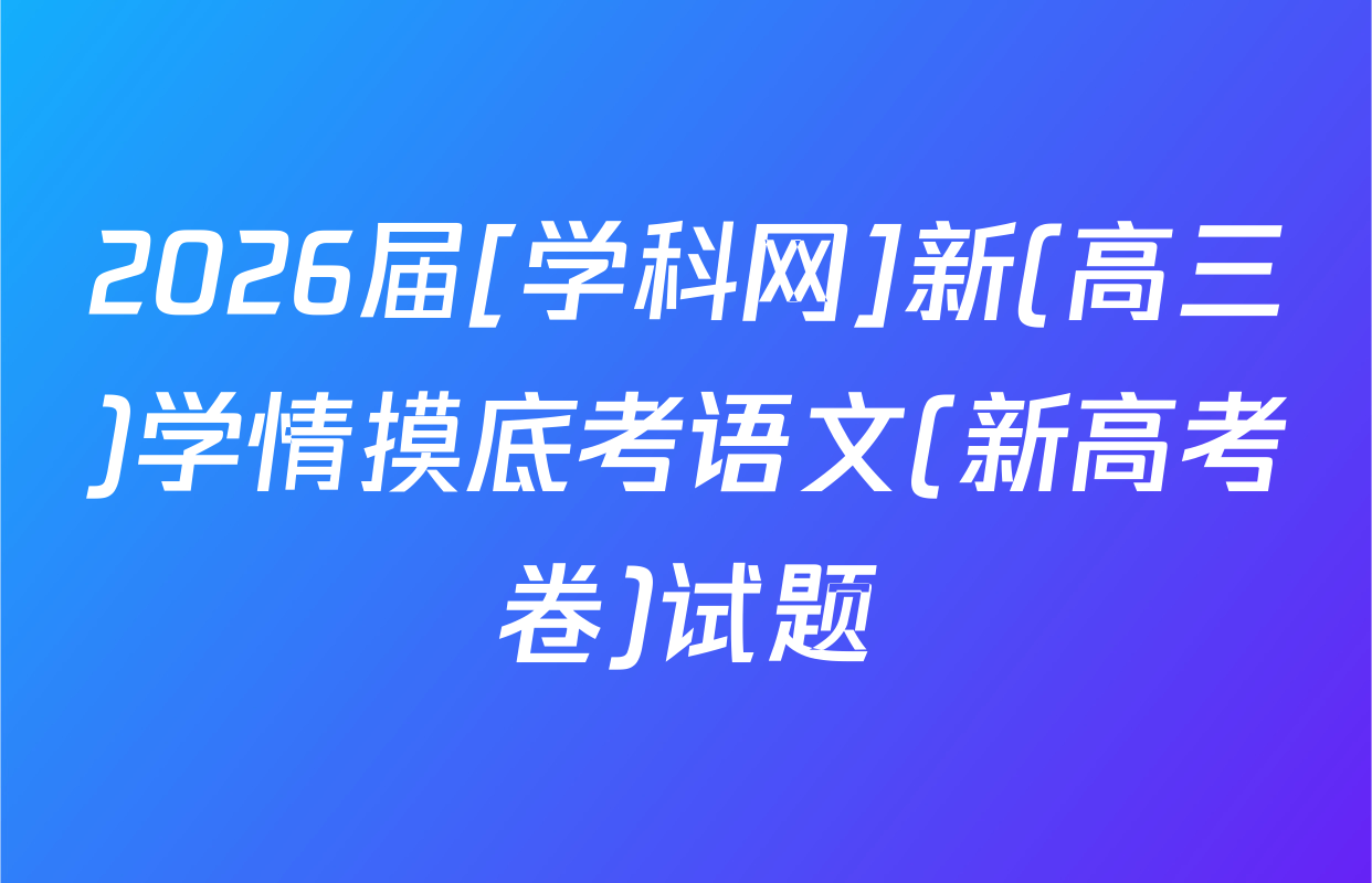 2026届[学科网]新(高三)学情摸底考语文(新高考卷)试题