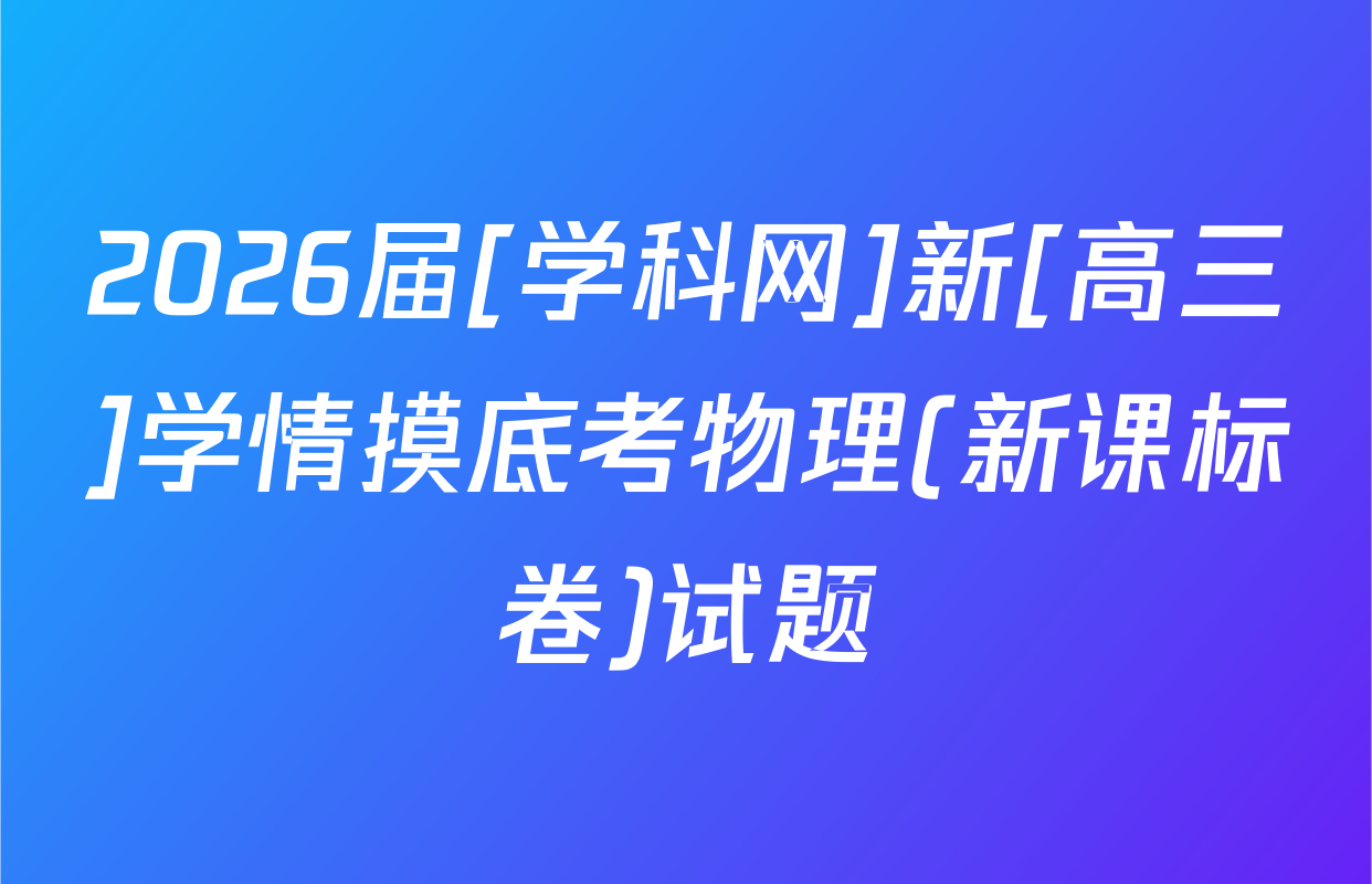 2026届[学科网]新[高三]学情摸底考物理(新课标卷)试题