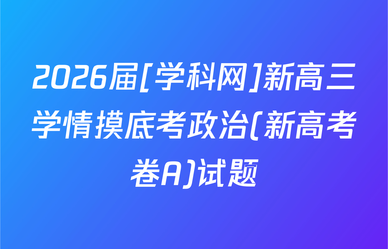 2026届[学科网]新高三学情摸底考政治(新高考卷A)试题