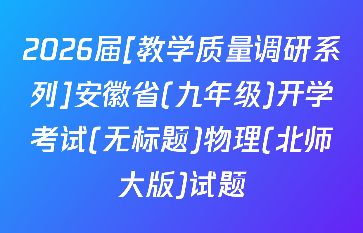 2026届[教学质量调研系列]安徽省(九年级)开学考试(无标题)物理(北师大版)试题