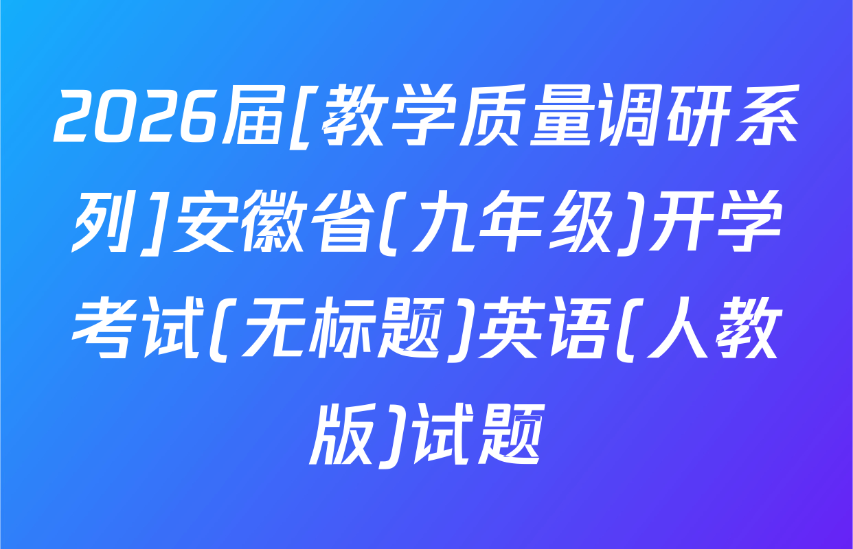 2026届[教学质量调研系列]安徽省(九年级)开学考试(无标题)英语(人教版)试题