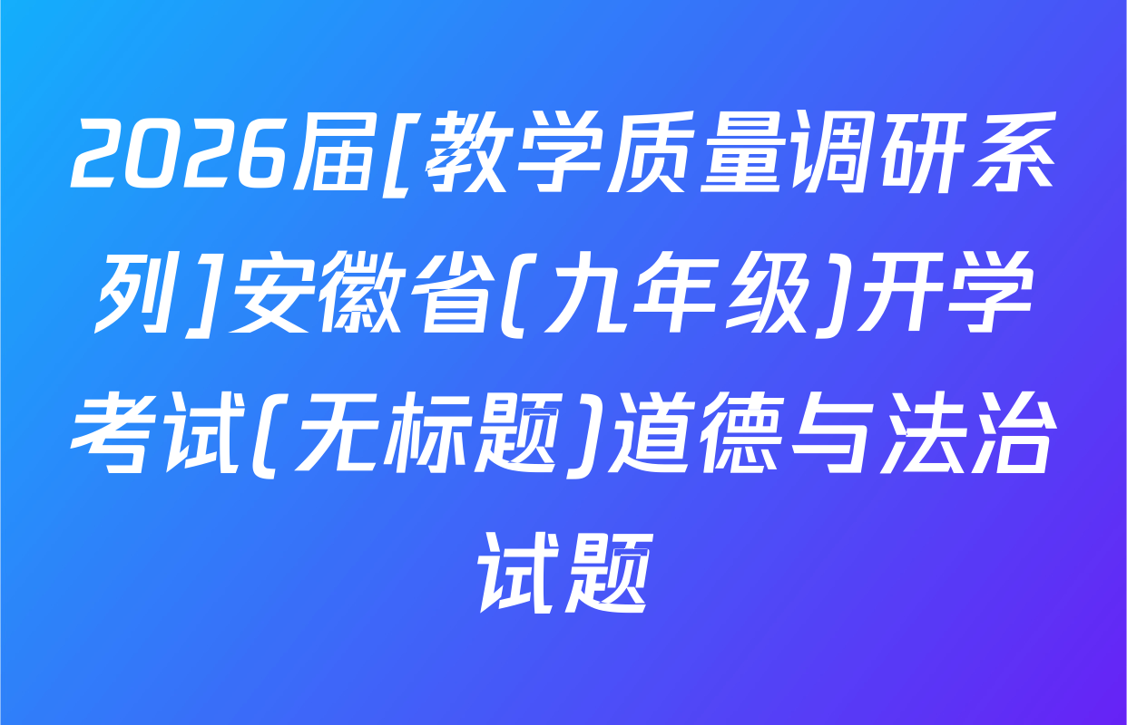 2026届[教学质量调研系列]安徽省(九年级)开学考试(无标题)道德与法治试题