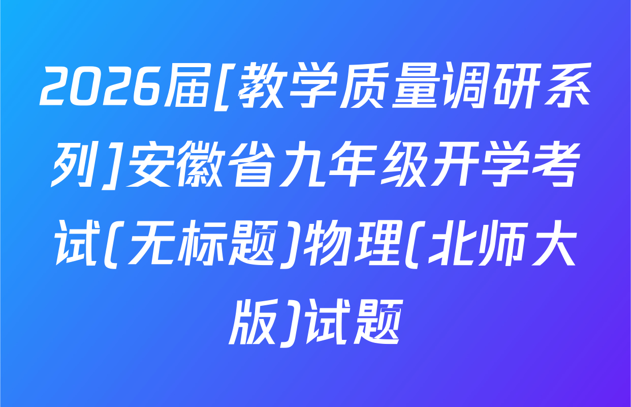 2026届[教学质量调研系列]安徽省九年级开学考试(无标题)物理(北师大版)试题