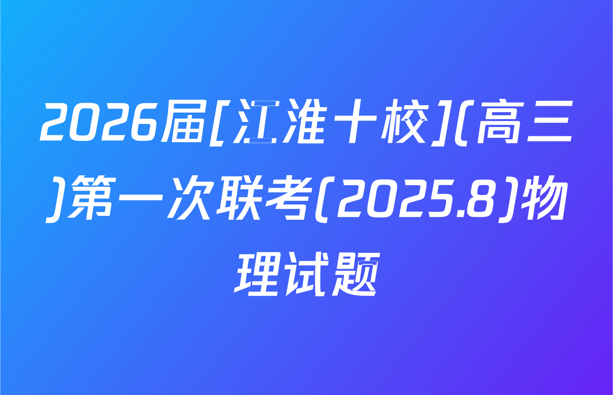 2026届[江淮十校](高三)第一次联考(2025.8)物理试题