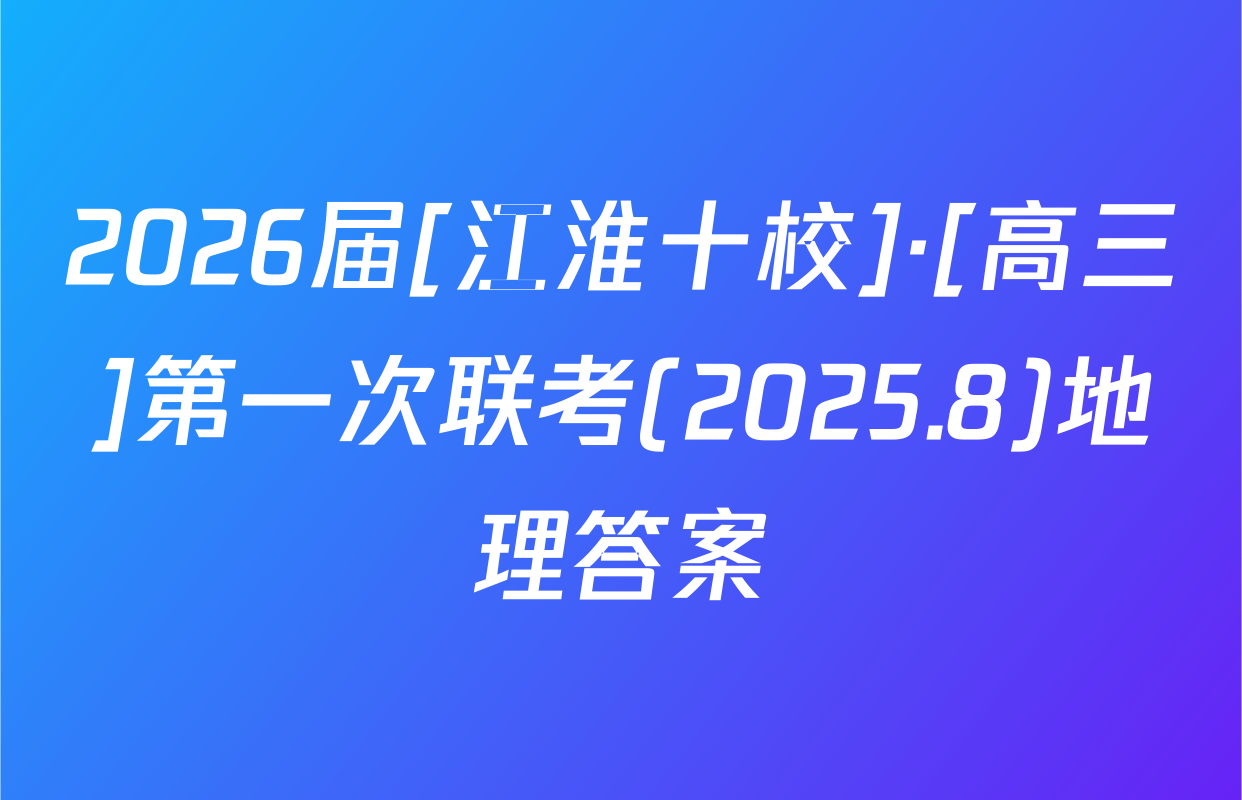 2026届[江淮十校]·[高三]第一次联考(2025.8)地理答案
