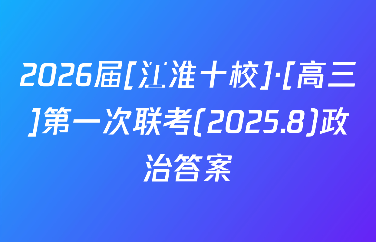 2026届[江淮十校]·[高三]第一次联考(2025.8)政治答案