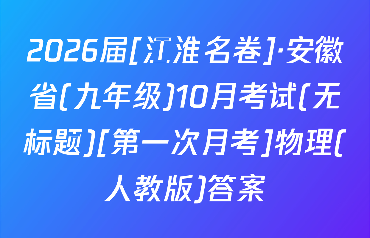 2026届[江淮名卷]·安徽省(九年级)10月考试(无标题)[第一次月考]物理(人教版)答案