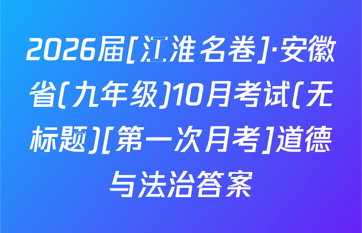 2026届[江淮名卷]·安徽省(九年级)10月考试(无标题)[第一次月考]道德与法治答案