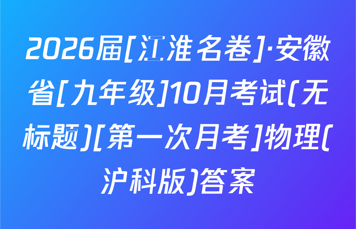 2026届[江淮名卷]·安徽省[九年级]10月考试(无标题)[第一次月考]物理(沪科版)答案