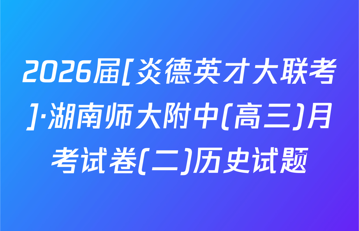 2026届[炎德英才大联考]·湖南师大附中(高三)月考试卷(二)历史试题