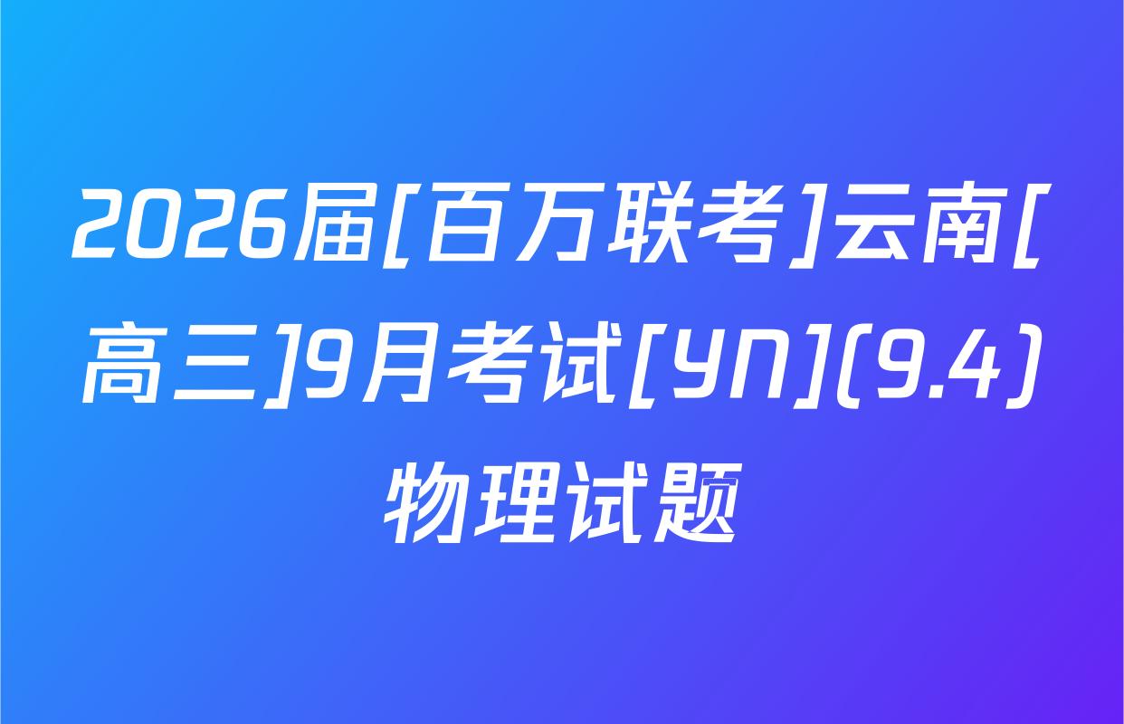 2026届[百万联考]云南[高三]9月考试[YN](9.4)物理试题