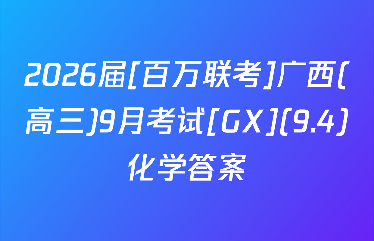 2026届[百万联考]广西(高三)9月考试[GX](9.4)化学答案