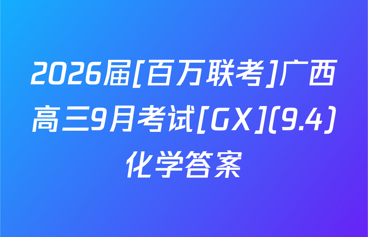 2026届[百万联考]广西高三9月考试[GX](9.4)化学答案
