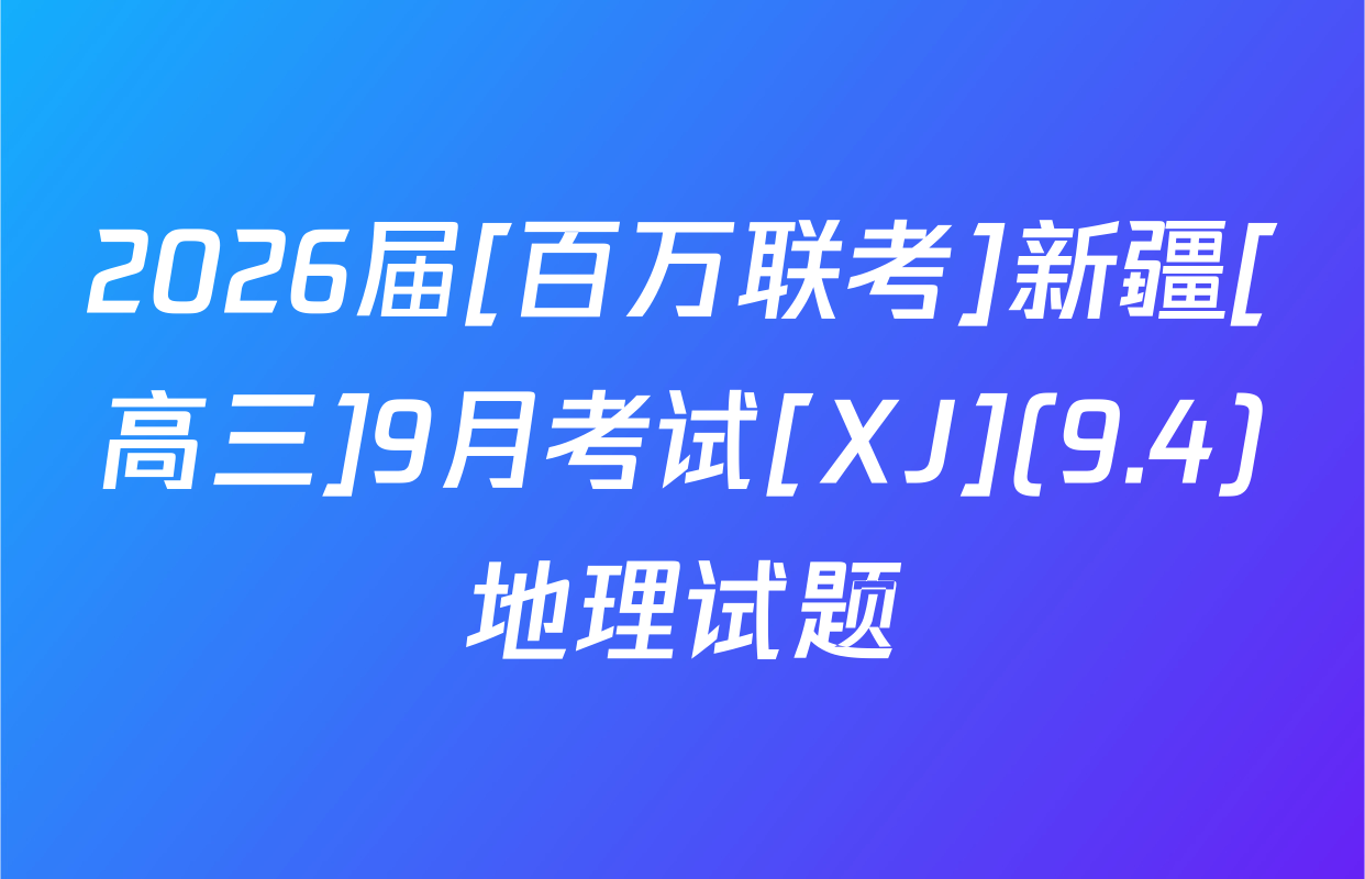 2026届[百万联考]新疆[高三]9月考试[XJ](9.4)地理试题