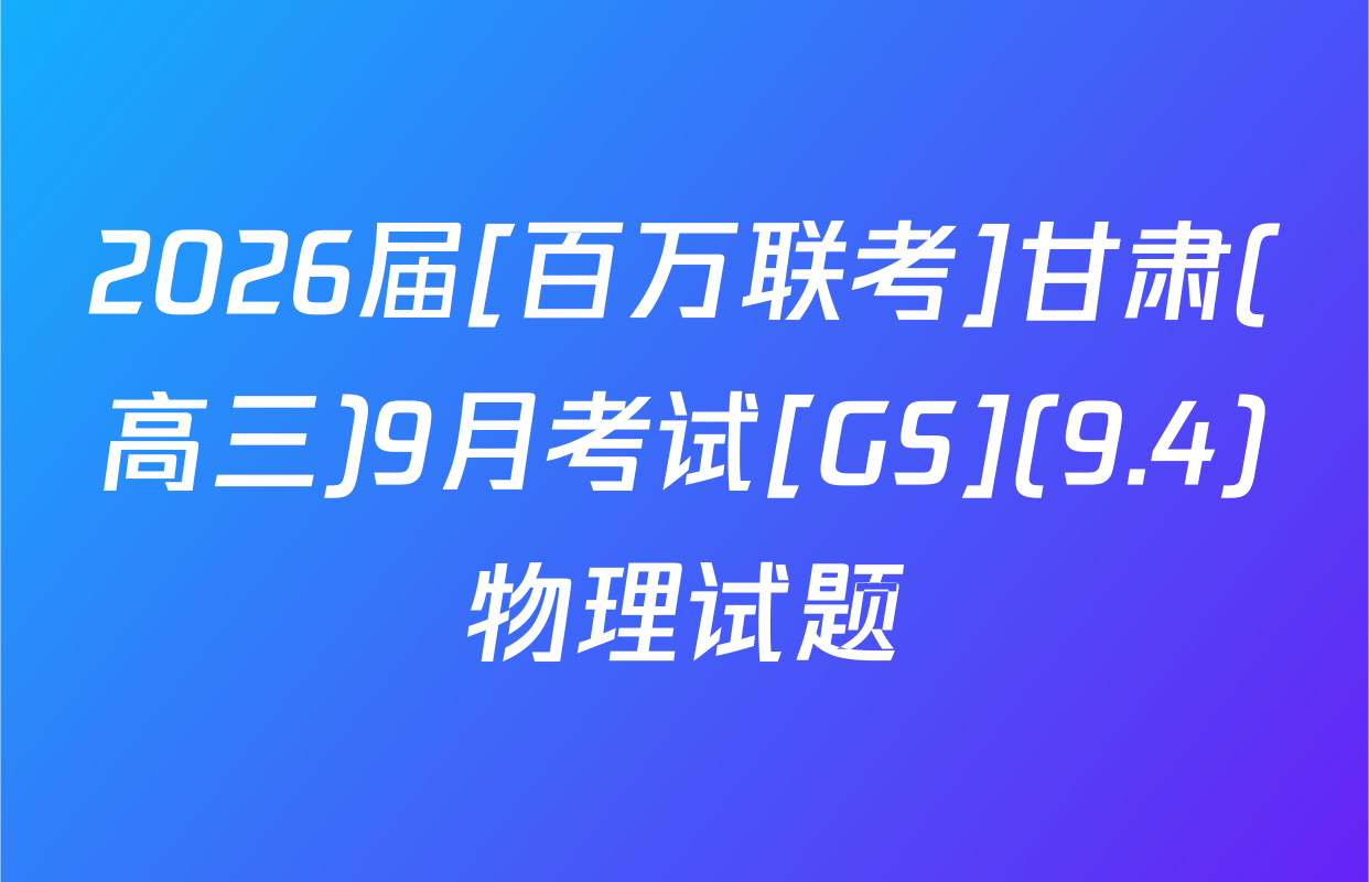 2026届[百万联考]甘肃(高三)9月考试[GS](9.4)物理试题