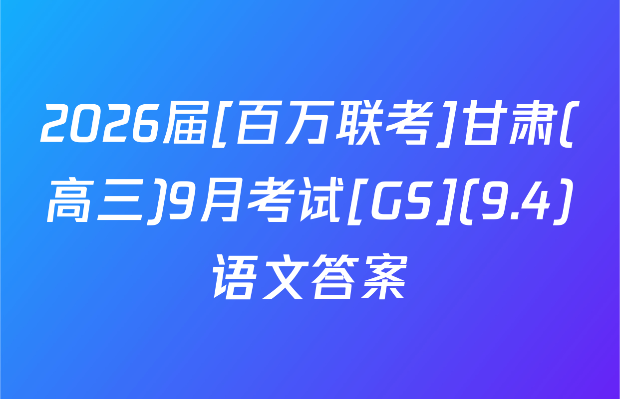 2026届[百万联考]甘肃(高三)9月考试[GS](9.4)语文答案