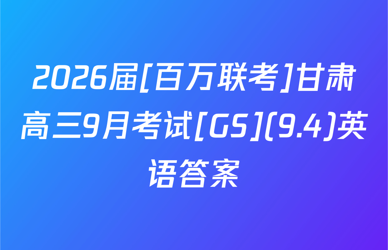 2026届[百万联考]甘肃高三9月考试[GS](9.4)英语答案