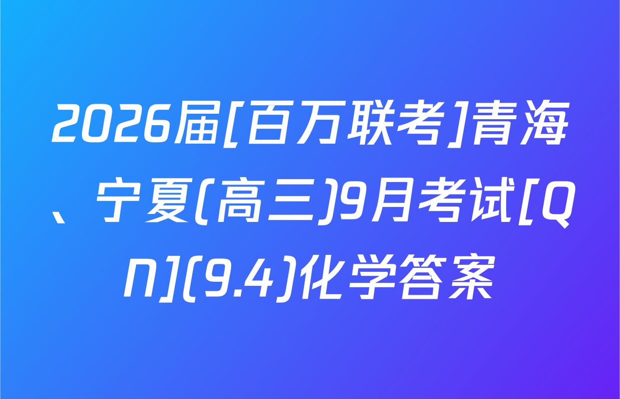 2026届[百万联考]青海、宁夏(高三)9月考试[QN](9.4)化学答案
