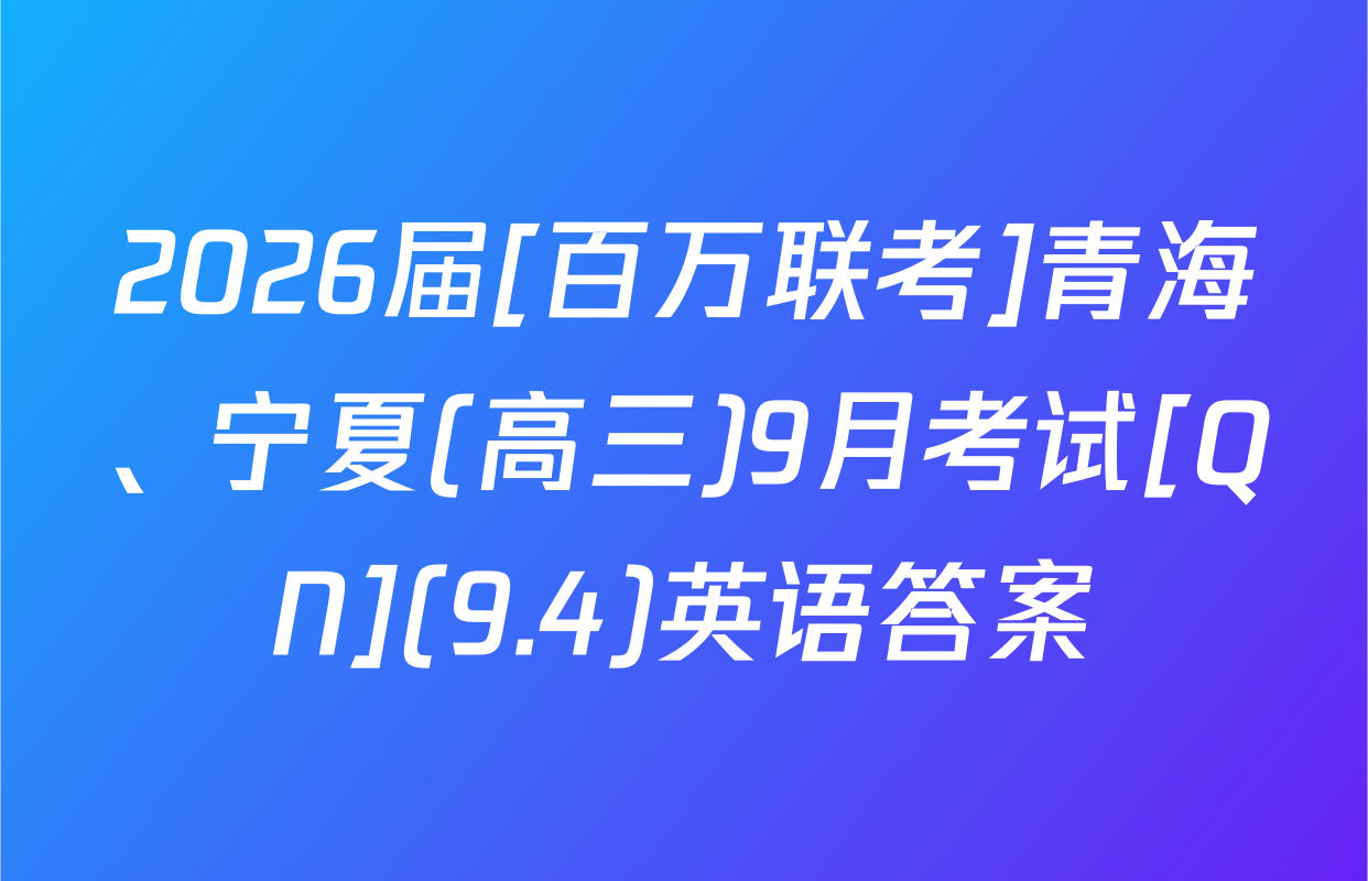 2026届[百万联考]青海、宁夏(高三)9月考试[QN](9.4)英语答案