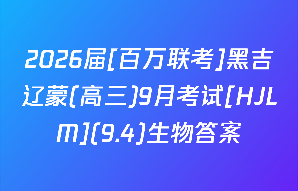 2026届[百万联考]黑吉辽蒙(高三)9月考试[HJLM](9.4)生物答案