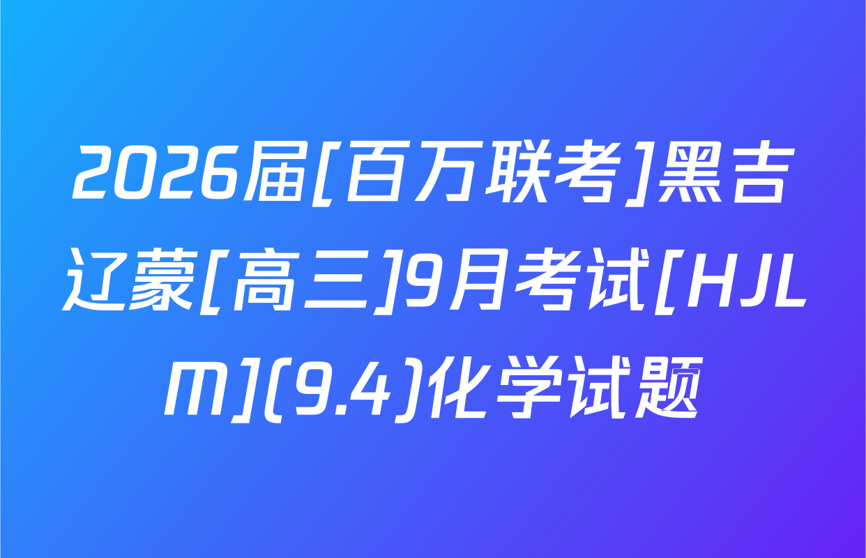 2026届[百万联考]黑吉辽蒙[高三]9月考试[HJLM](9.4)化学试题