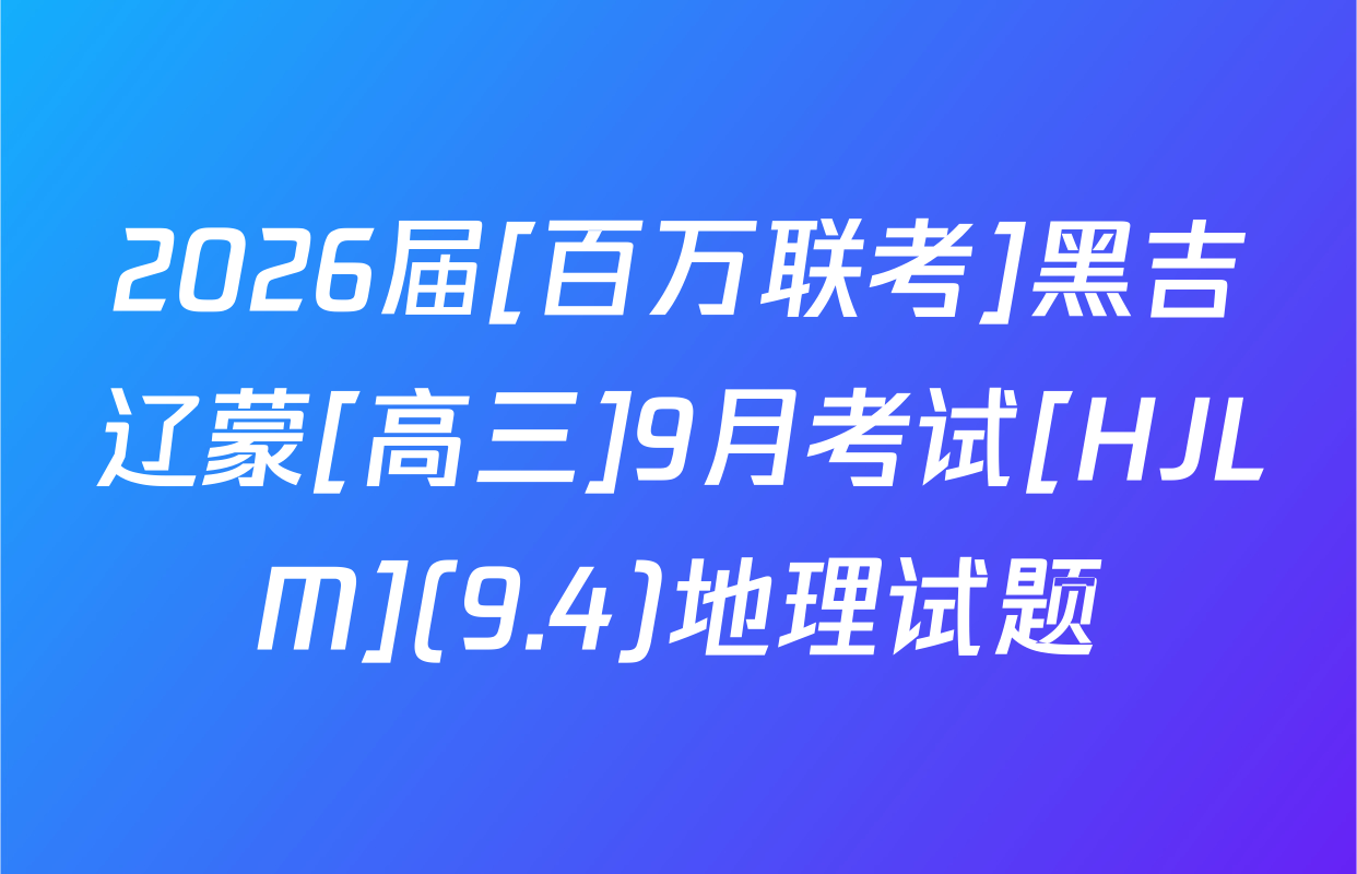 2026届[百万联考]黑吉辽蒙[高三]9月考试[HJLM](9.4)地理试题