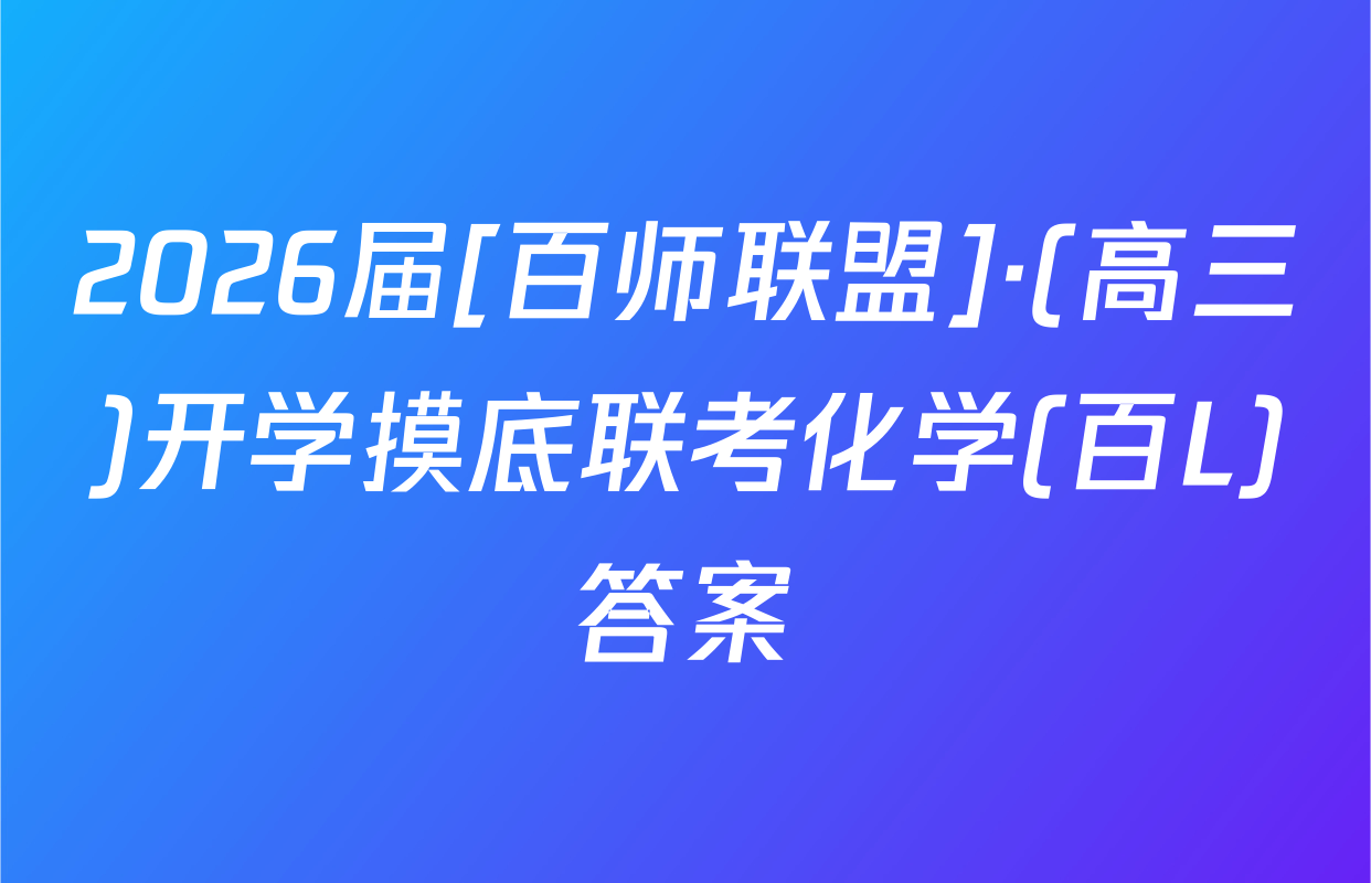 2026届[百师联盟]·(高三)开学摸底联考化学(百L)答案