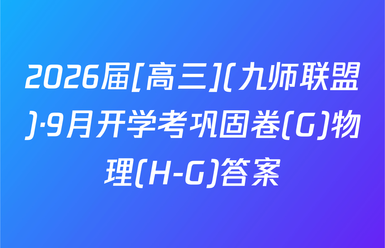 2026届[高三](九师联盟)·9月开学考巩固卷(G)物理(H-G)答案