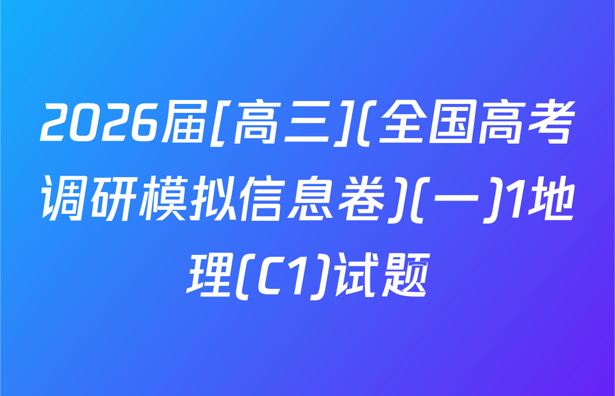 2026届[高三](全国高考调研模拟信息卷)(一)1地理(C1)试题
