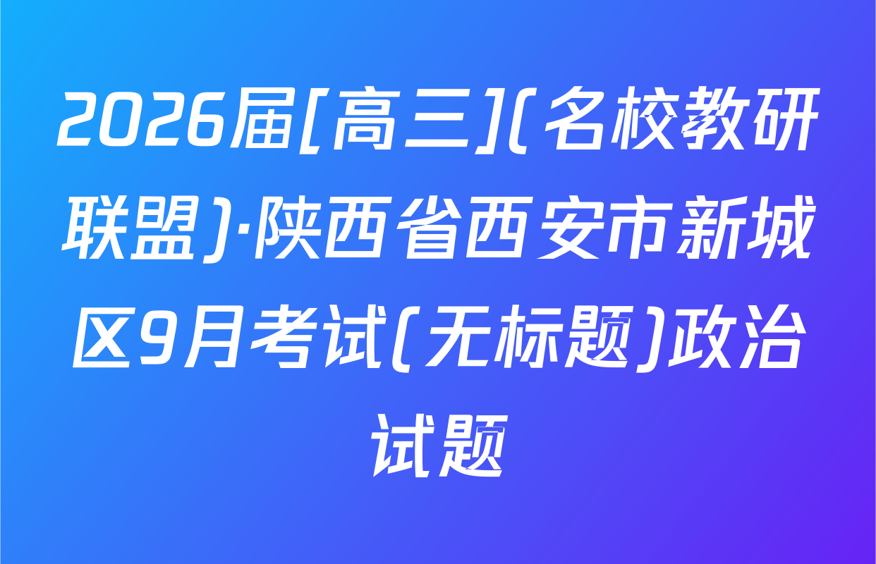 2026届[高三](名校教研联盟)·陕西省西安市新城区9月考试(无标题)政治试题