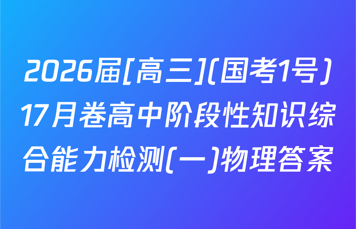 2026届[高三](国考1号)17月卷高中阶段性知识综合能力检测(一)物理答案