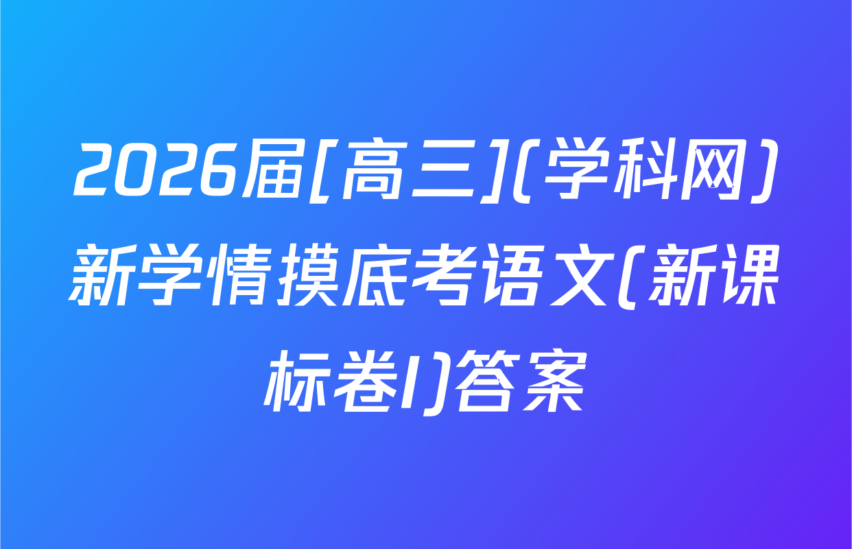 2026届[高三](学科网)新学情摸底考语文(新课标卷I)答案