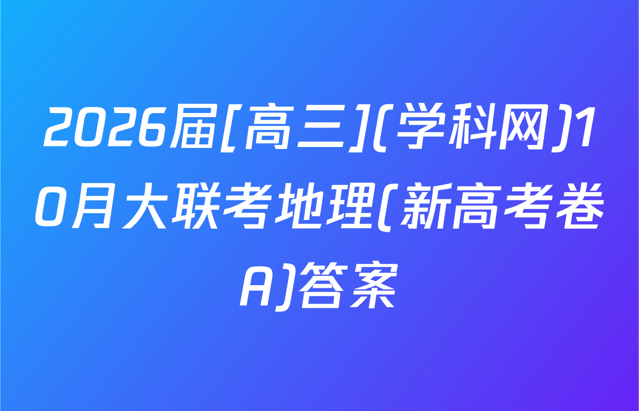 2026届[高三](学科网)10月大联考地理(新高考卷A)答案
