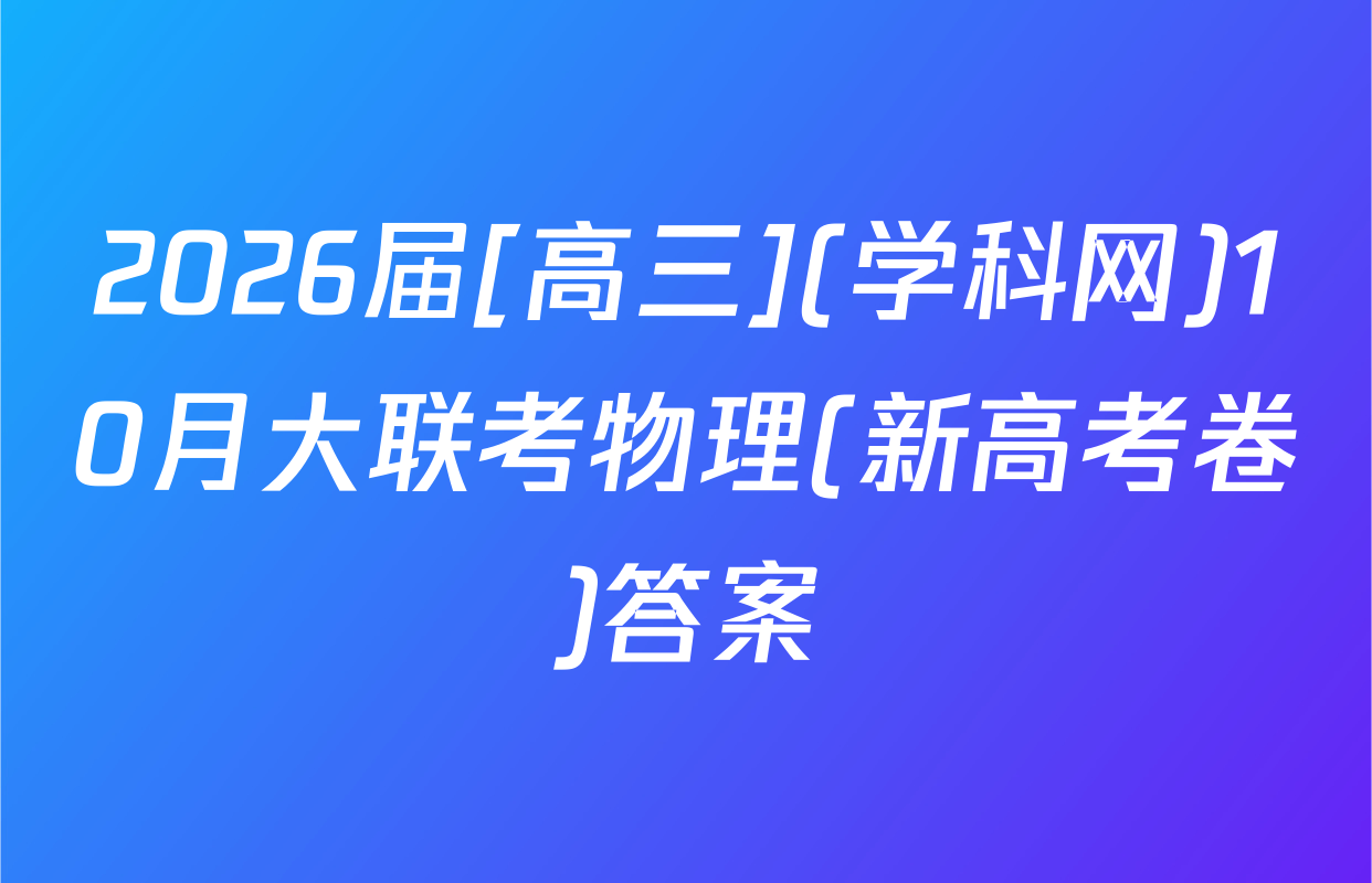 2026届[高三](学科网)10月大联考物理(新高考卷)答案
