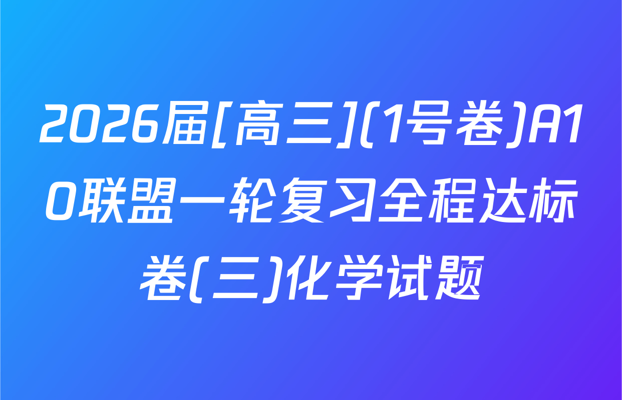 2026届[高三](1号卷)A10联盟一轮复习全程达标卷(三)化学试题
