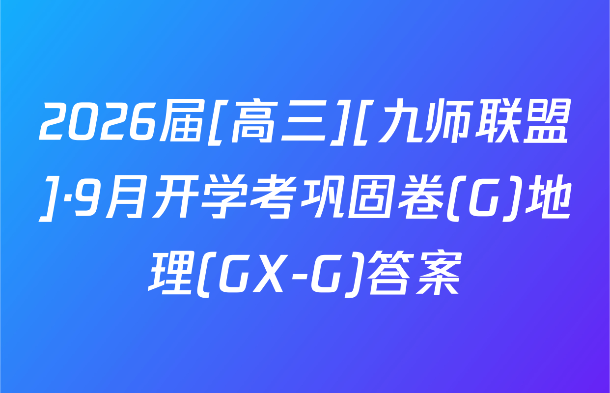 2026届[高三][九师联盟]·9月开学考巩固卷(G)地理(GX-G)答案