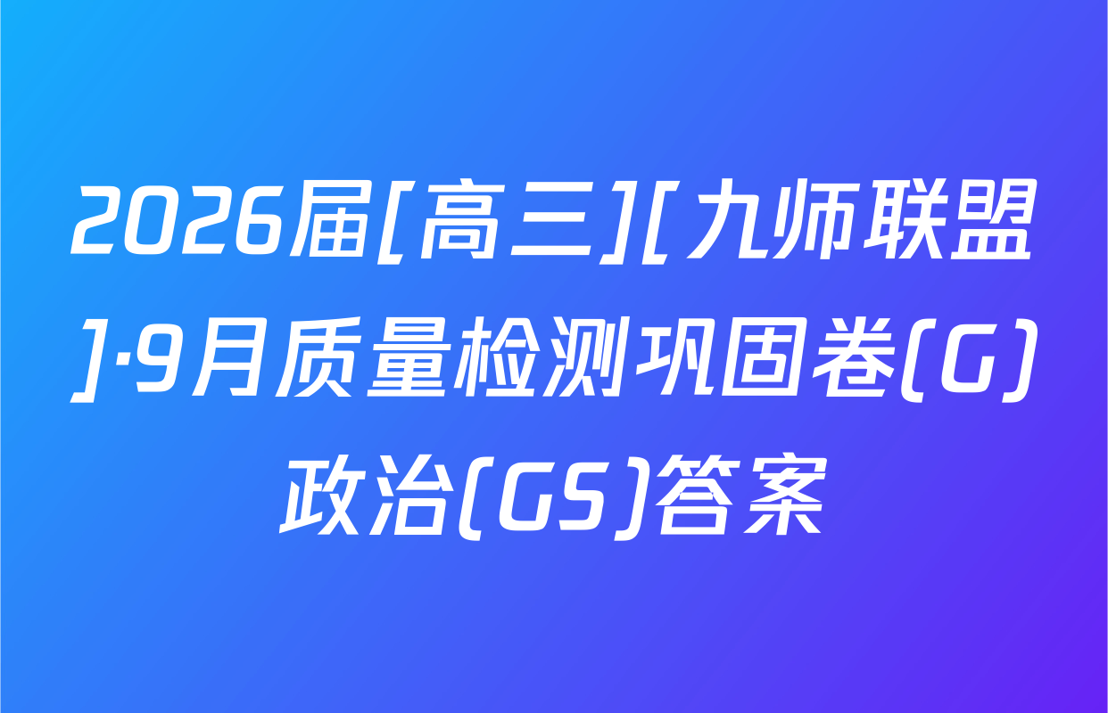 2026届[高三][九师联盟]·9月质量检测巩固卷(G)政治(GS)答案