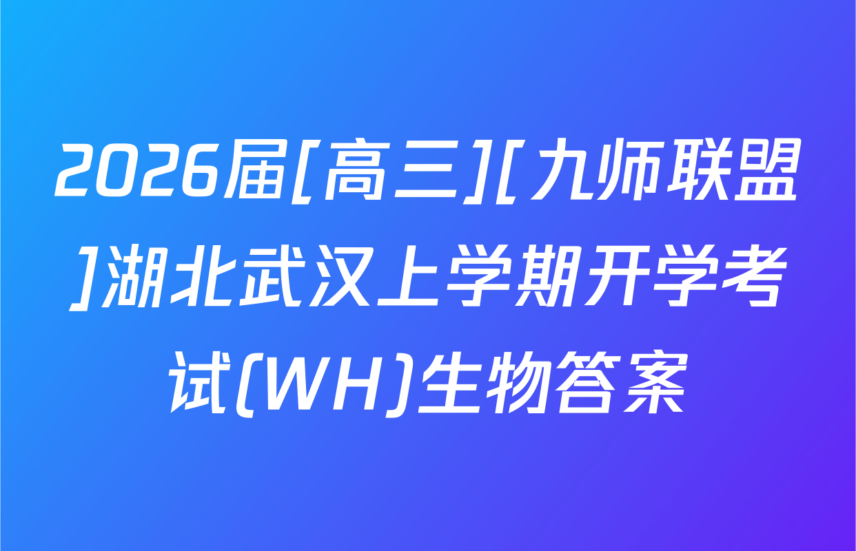 2026届[高三][九师联盟]湖北武汉上学期开学考试(WH)生物答案