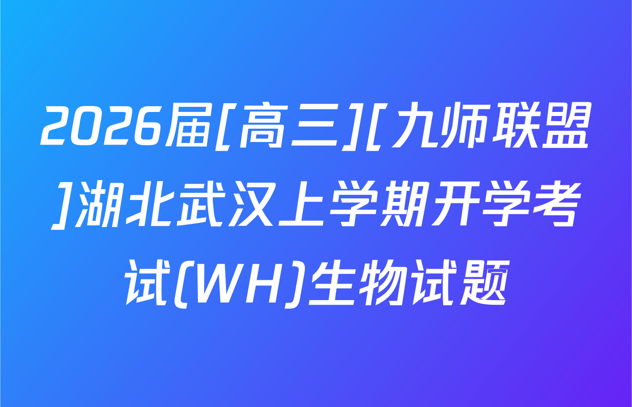 2026届[高三][九师联盟]湖北武汉上学期开学考试(WH)生物试题