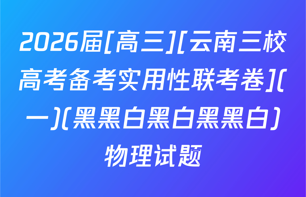 2026届[高三][云南三校高考备考实用性联考卷](一)(黑黑白黑白黑黑白)物理试题