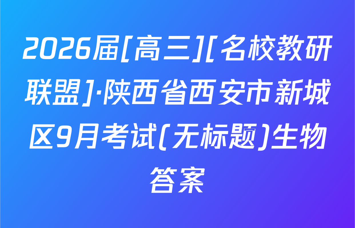 2026届[高三][名校教研联盟]·陕西省西安市新城区9月考试(无标题)生物答案