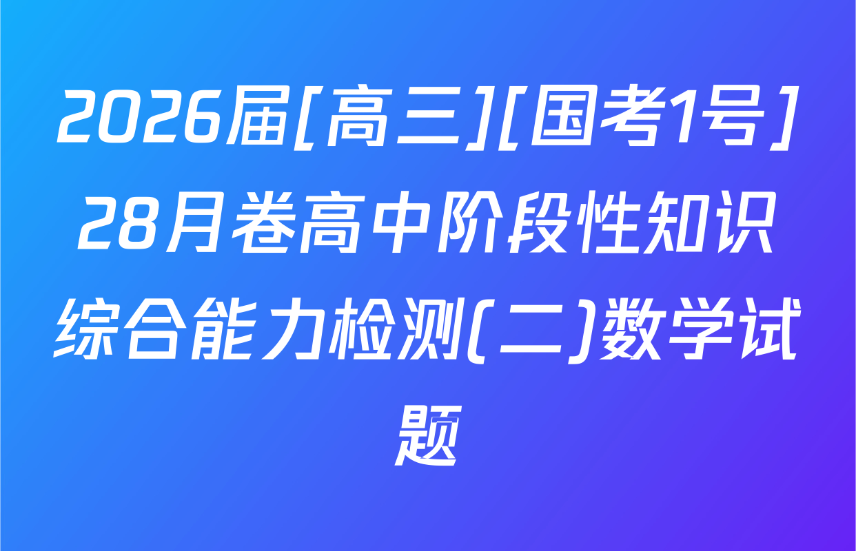 2026届[高三][国考1号]28月卷高中阶段性知识综合能力检测(二)数学试题