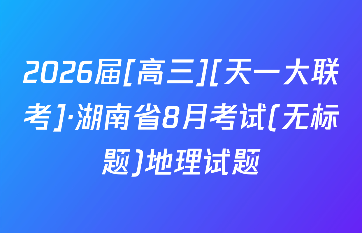 2026届[高三][天一大联考]·湖南省8月考试(无标题)地理试题