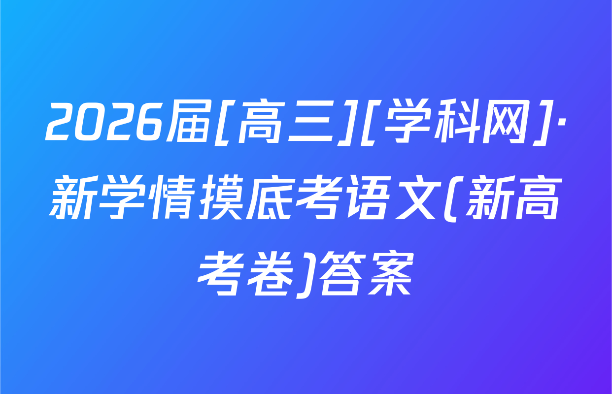 2026届[高三][学科网]·新学情摸底考语文(新高考卷)答案