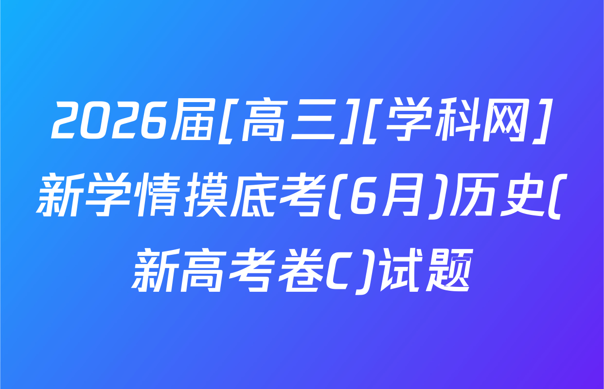 2026届[高三][学科网]新学情摸底考(6月)历史(新高考卷C)试题